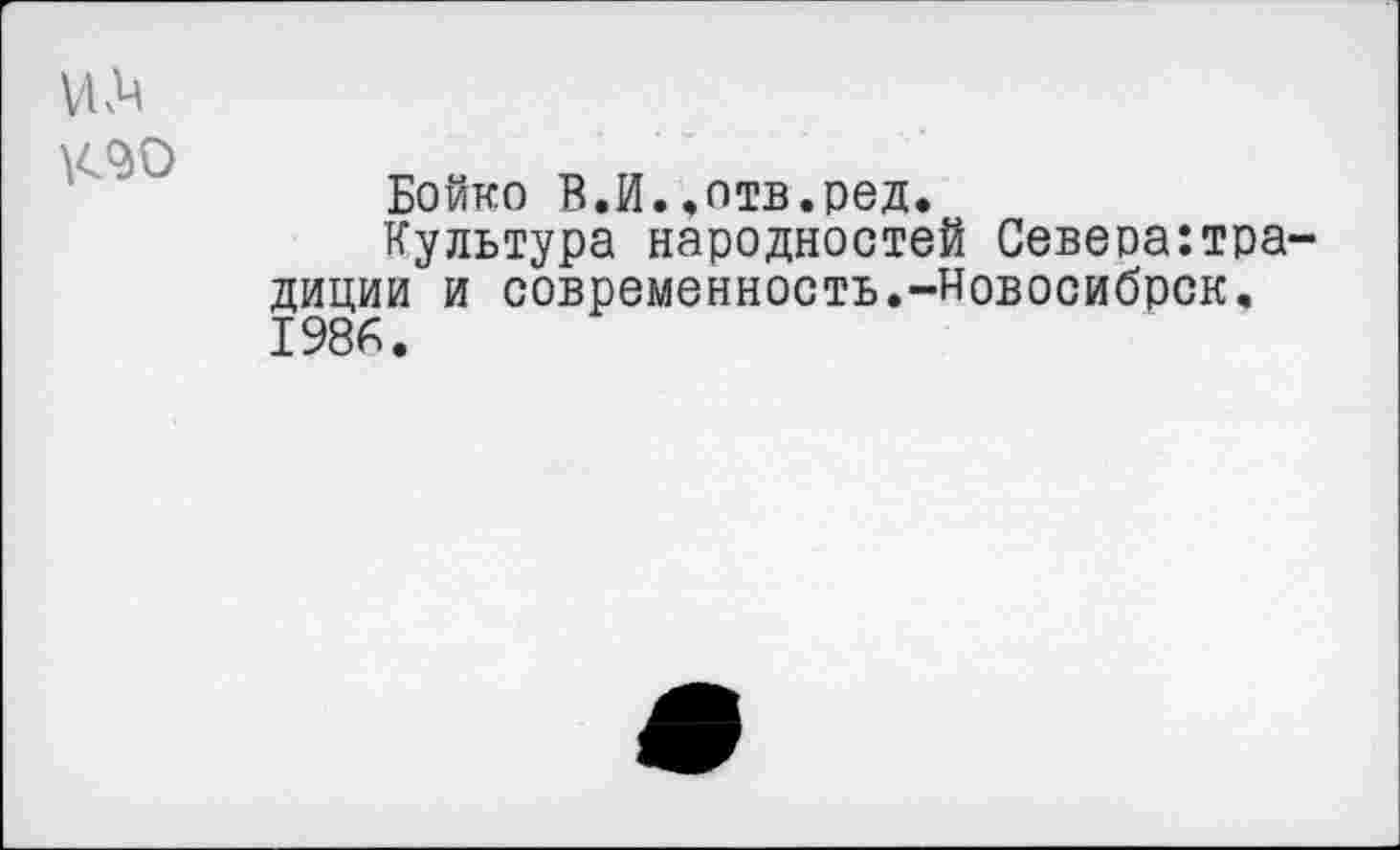 ﻿VI
К90
Бойко В.И..отв.ред.
Культура народностей Севеоа:тра-диции и современность.-Иовосибрск. 1986.